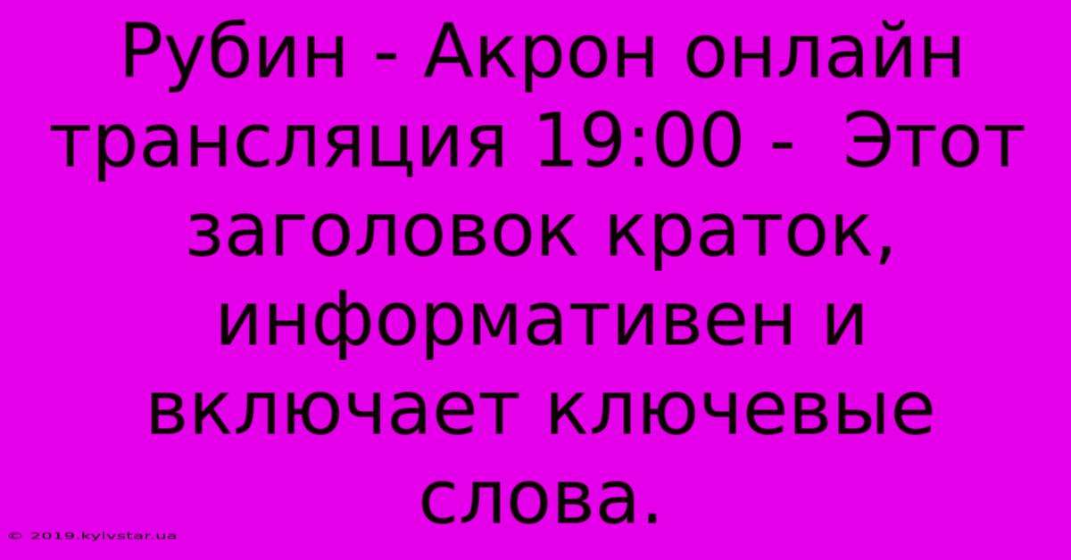 Рубин - Акрон Онлайн Трансляция 19:00 -  Этот Заголовок Краток, Информативен И Включает Ключевые Слова.