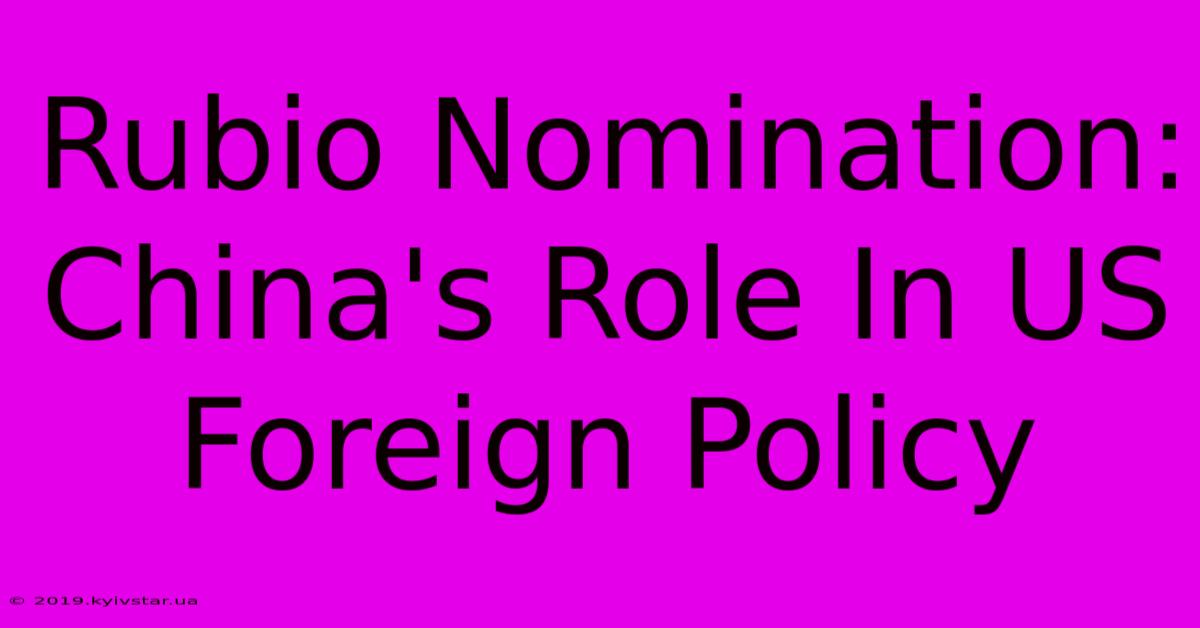 Rubio Nomination: China's Role In US Foreign Policy