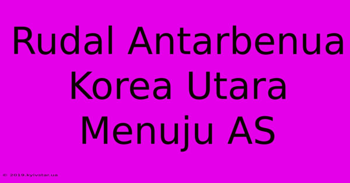 Rudal Antarbenua Korea Utara Menuju AS