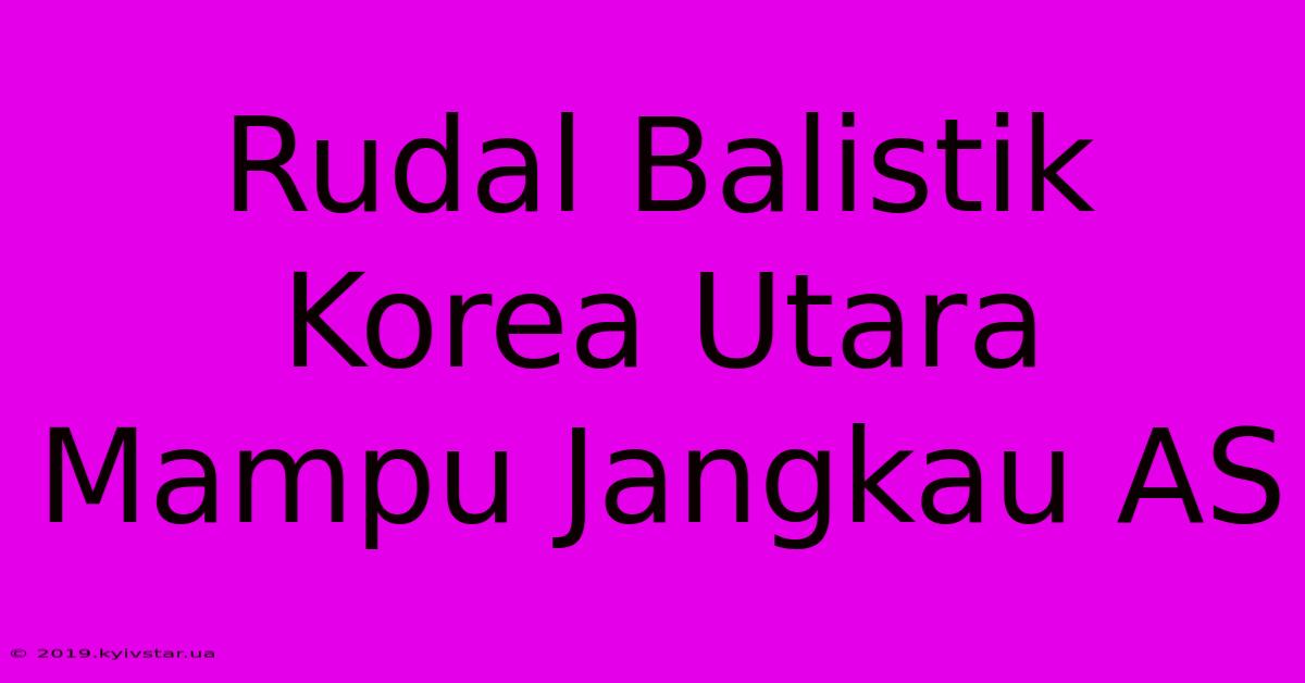 Rudal Balistik Korea Utara Mampu Jangkau AS