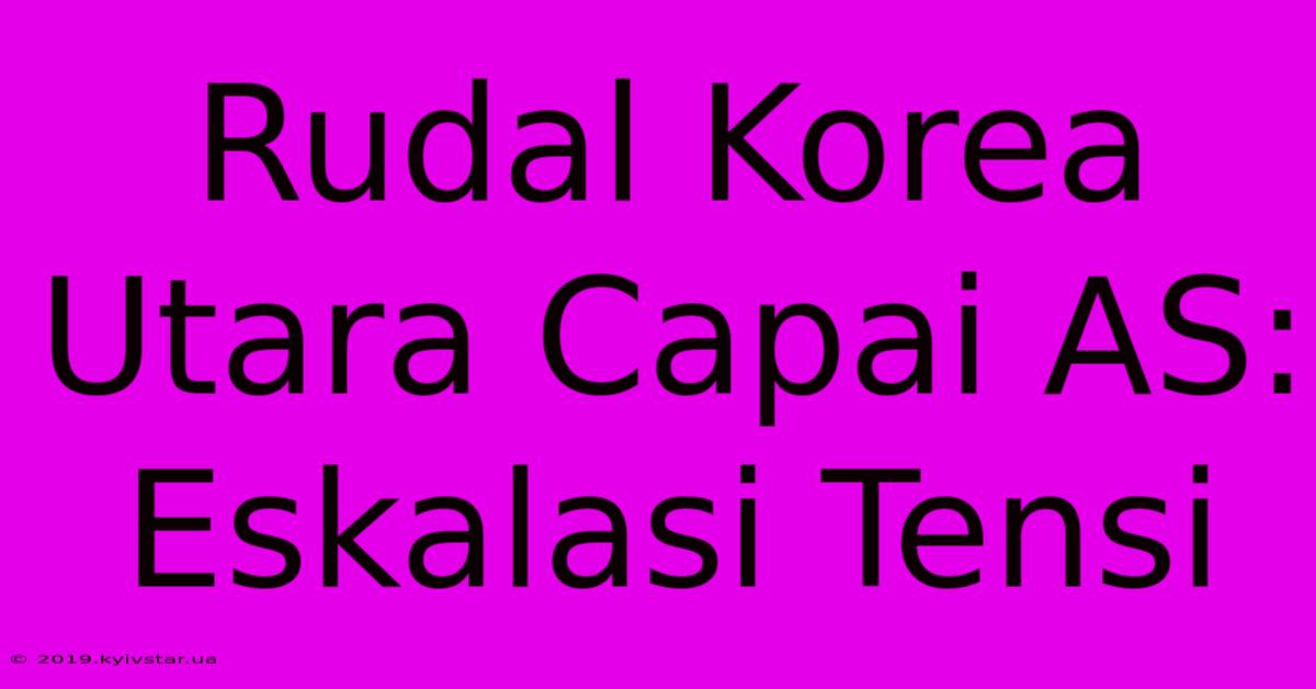 Rudal Korea Utara Capai AS: Eskalasi Tensi