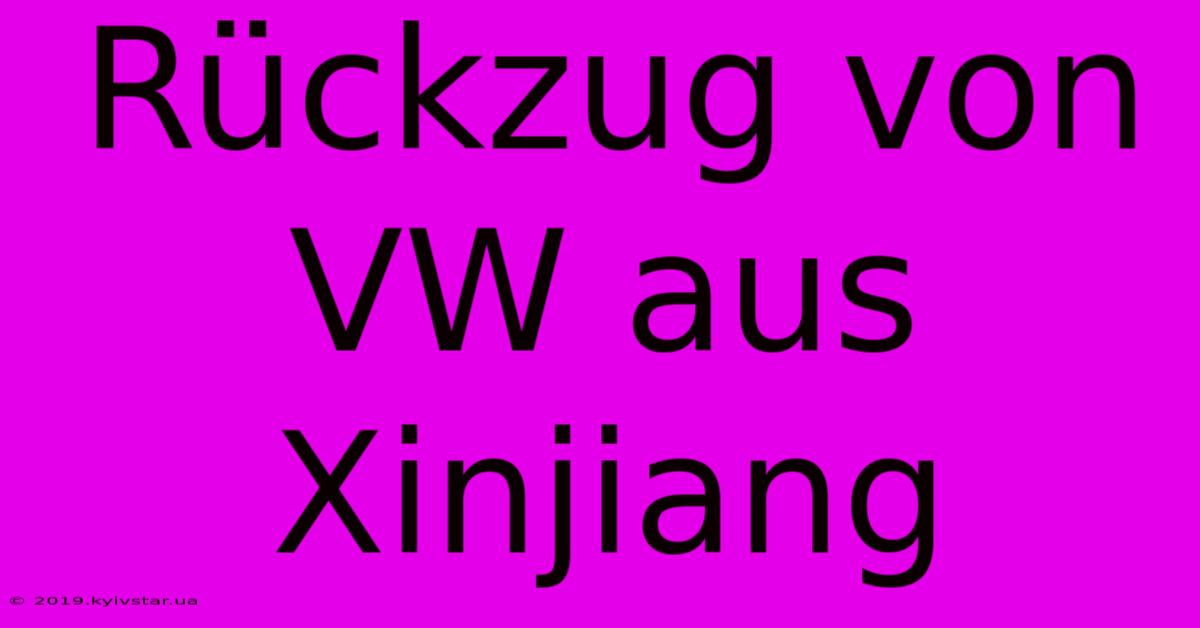 Rückzug Von VW Aus Xinjiang