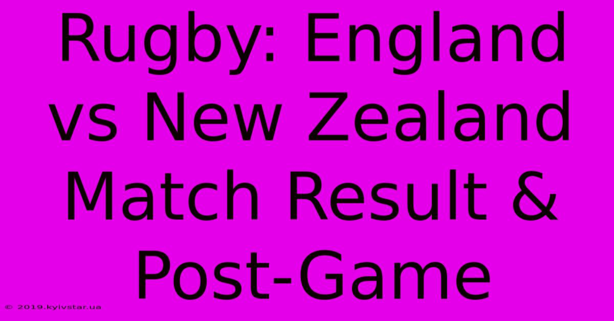 Rugby: England Vs New Zealand Match Result & Post-Game