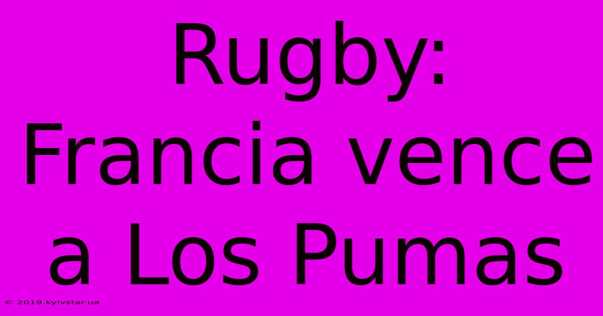 Rugby: Francia Vence A Los Pumas