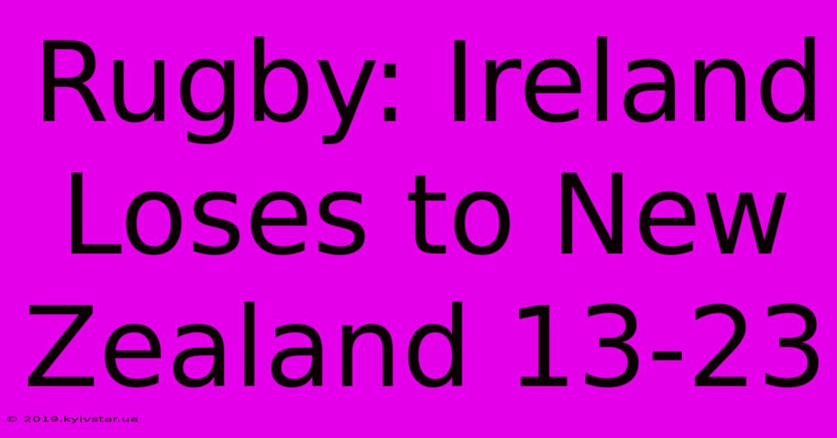 Rugby: Ireland Loses To New Zealand 13-23 