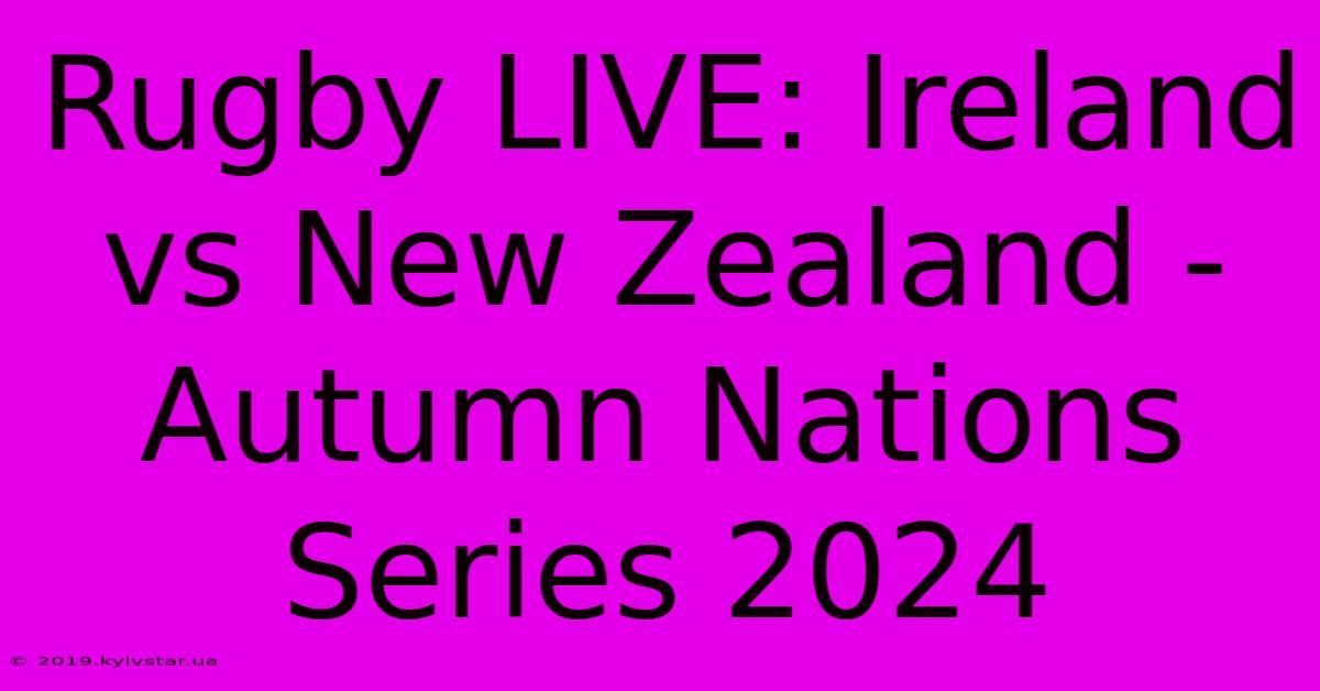 Rugby LIVE: Ireland Vs New Zealand - Autumn Nations Series 2024 