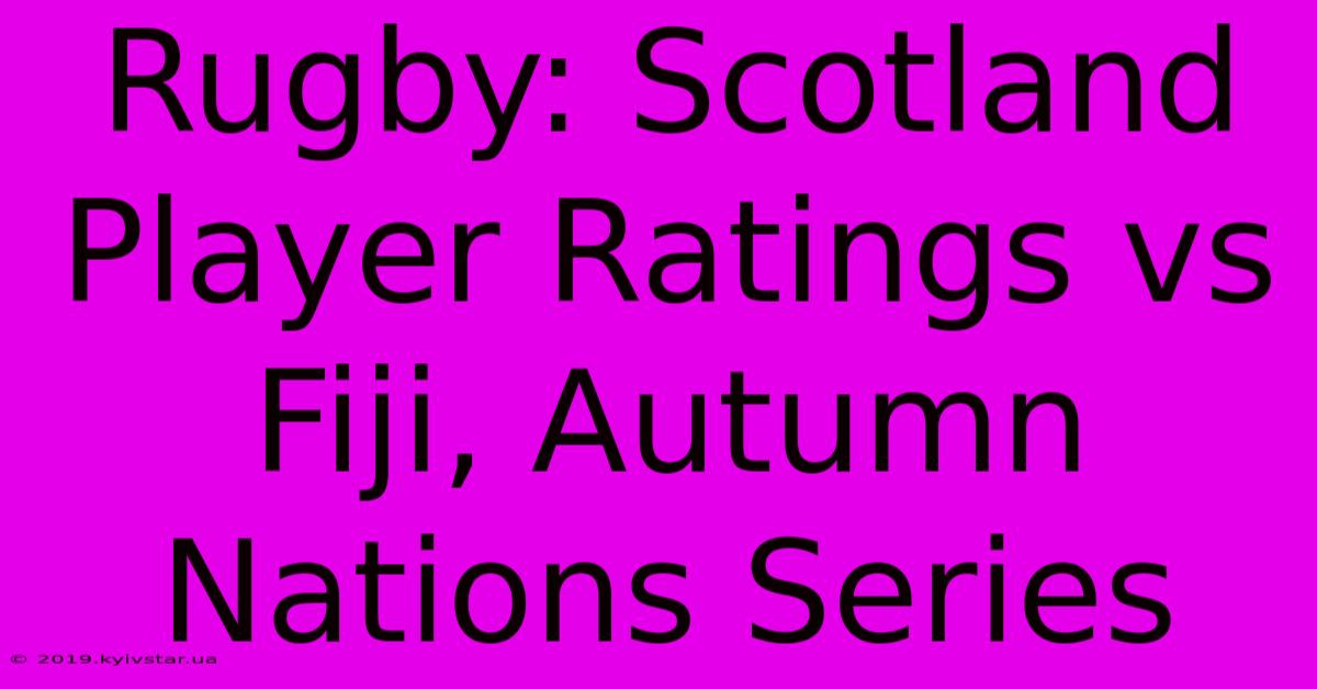 Rugby: Scotland Player Ratings Vs Fiji, Autumn Nations Series 