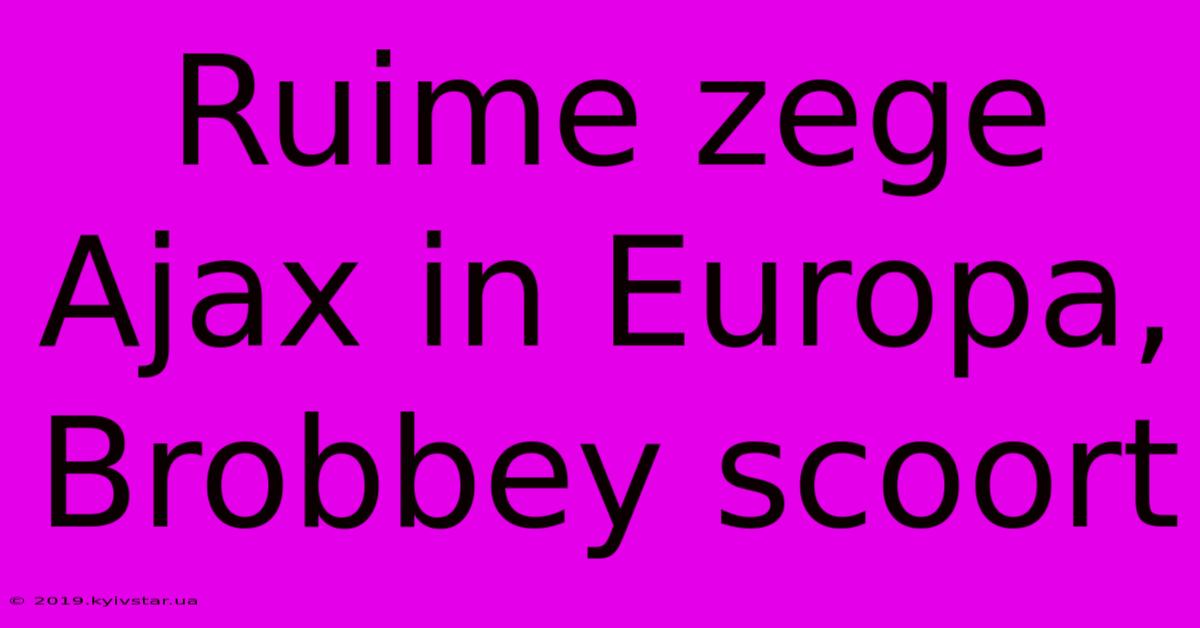 Ruime Zege Ajax In Europa, Brobbey Scoort 