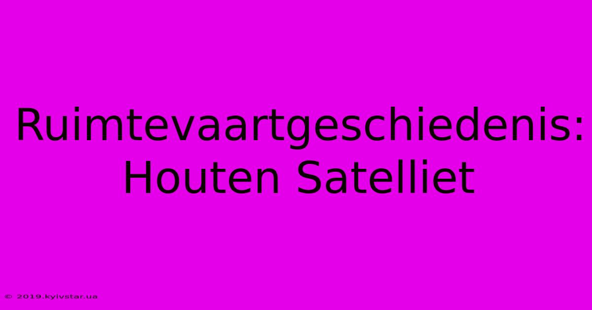 Ruimtevaartgeschiedenis: Houten Satelliet