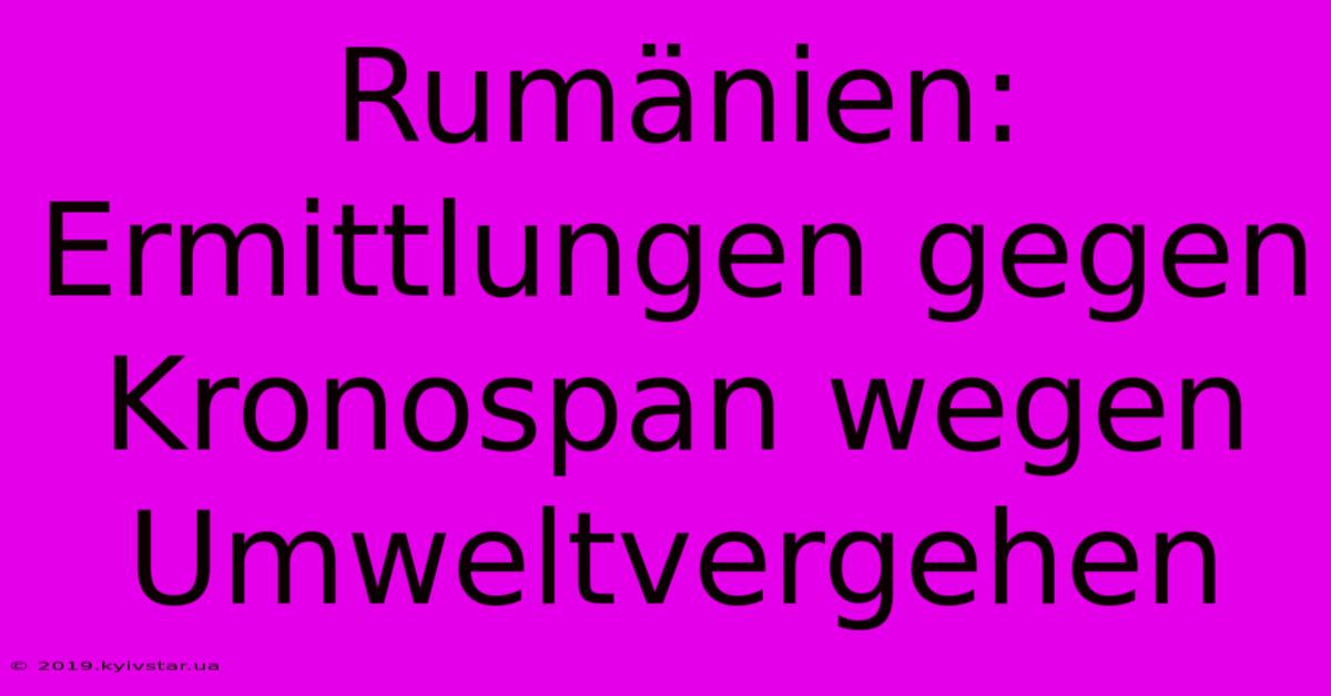 Rumänien: Ermittlungen Gegen Kronospan Wegen Umweltvergehen