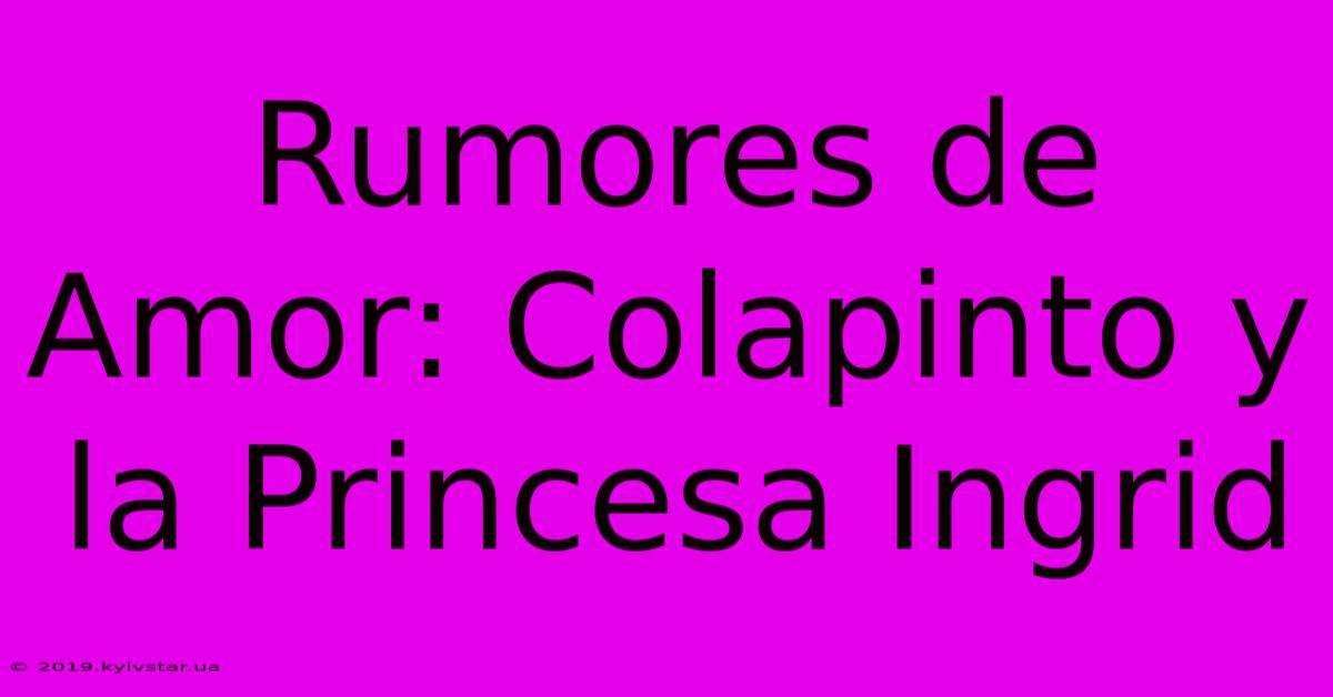 Rumores De Amor: Colapinto Y La Princesa Ingrid 