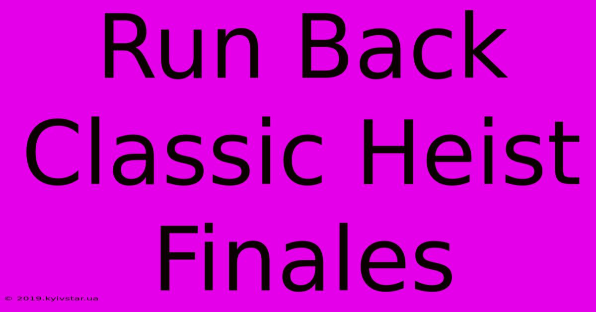 Run Back Classic Heist Finales