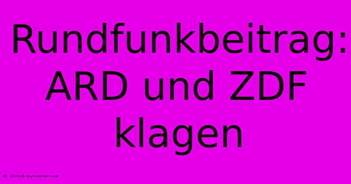 Rundfunkbeitrag: ARD Und ZDF Klagen