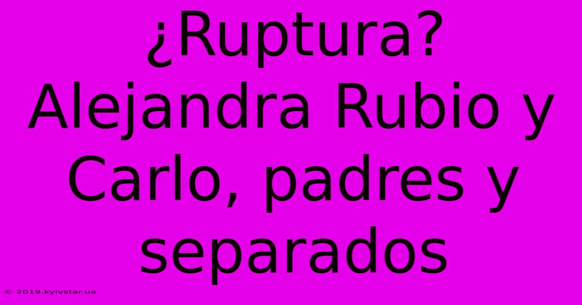 ¿Ruptura? Alejandra Rubio Y Carlo, Padres Y Separados