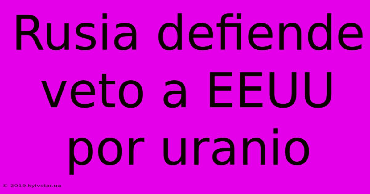 Rusia Defiende Veto A EEUU Por Uranio