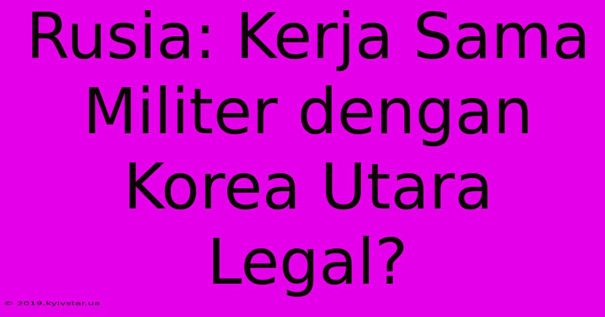 Rusia: Kerja Sama Militer Dengan Korea Utara Legal?