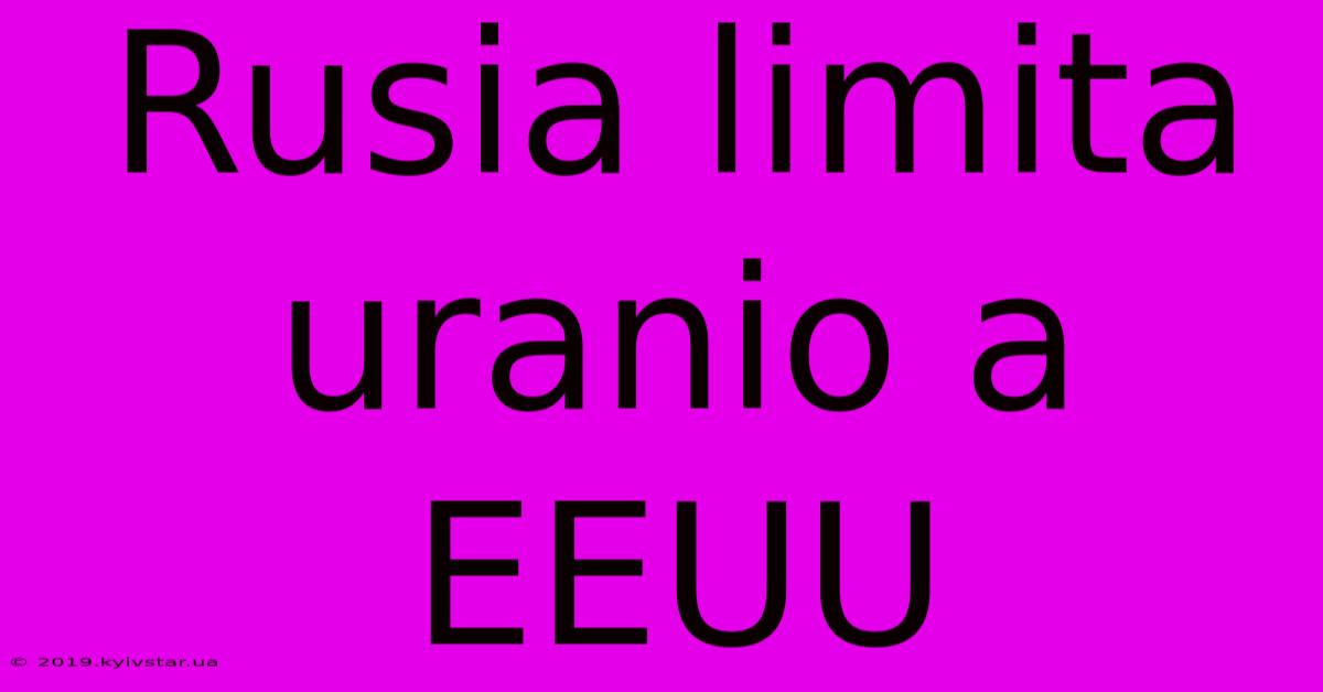 Rusia Limita Uranio A EEUU