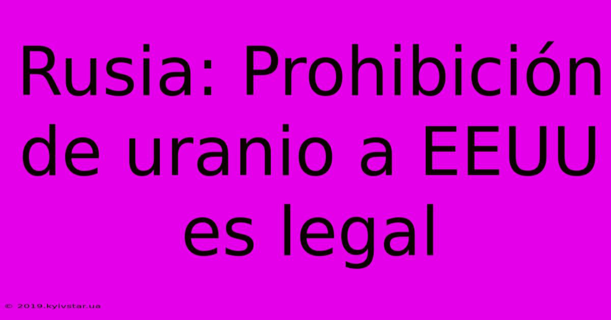 Rusia: Prohibición De Uranio A EEUU Es Legal