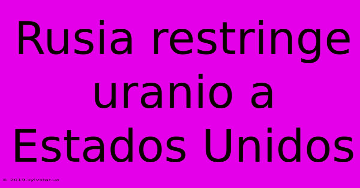 Rusia Restringe Uranio A Estados Unidos