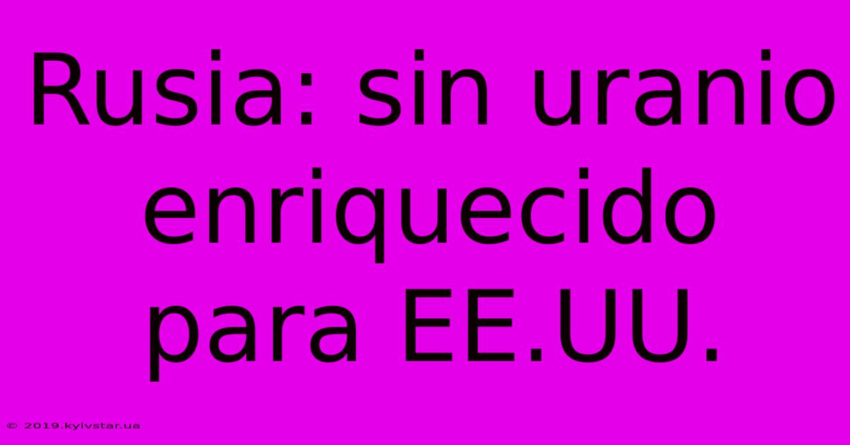 Rusia: Sin Uranio Enriquecido Para EE.UU.