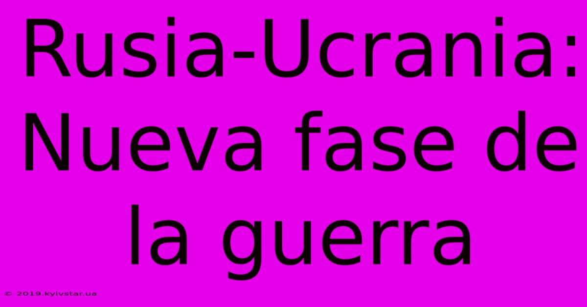 Rusia-Ucrania: Nueva Fase De La Guerra