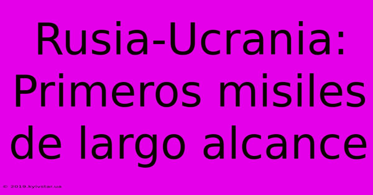 Rusia-Ucrania: Primeros Misiles De Largo Alcance