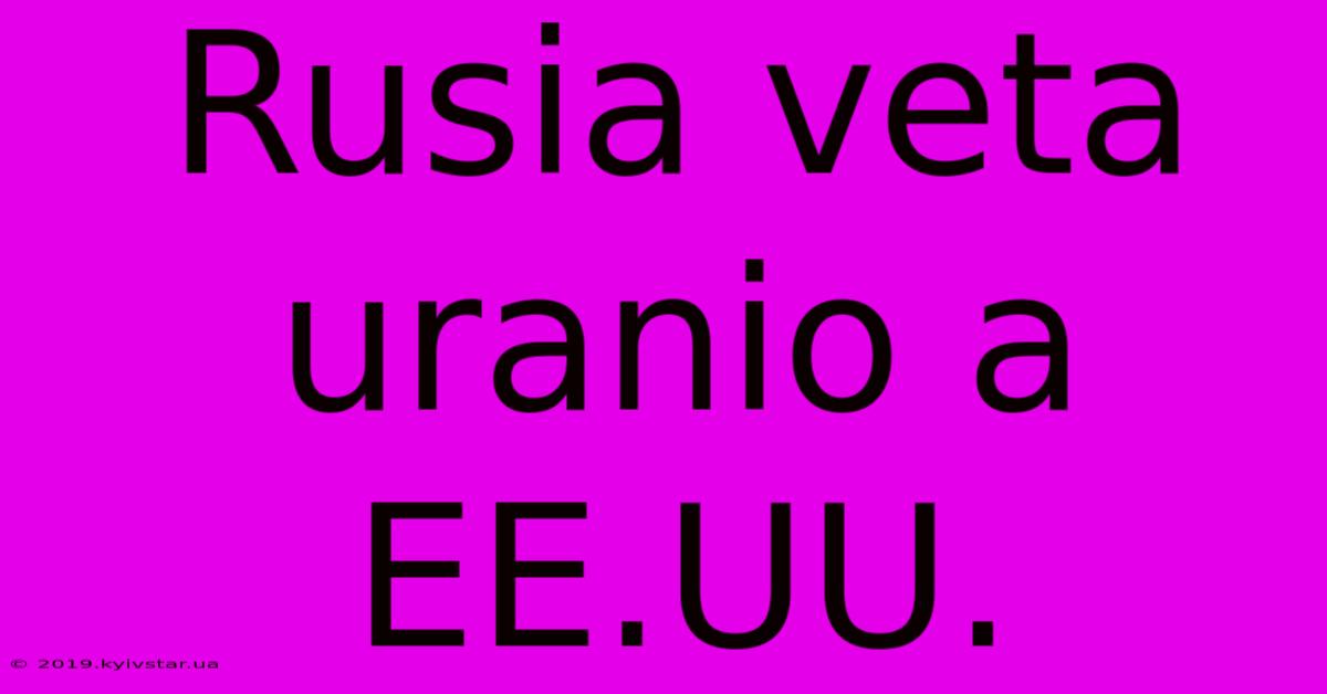 Rusia Veta Uranio A EE.UU.