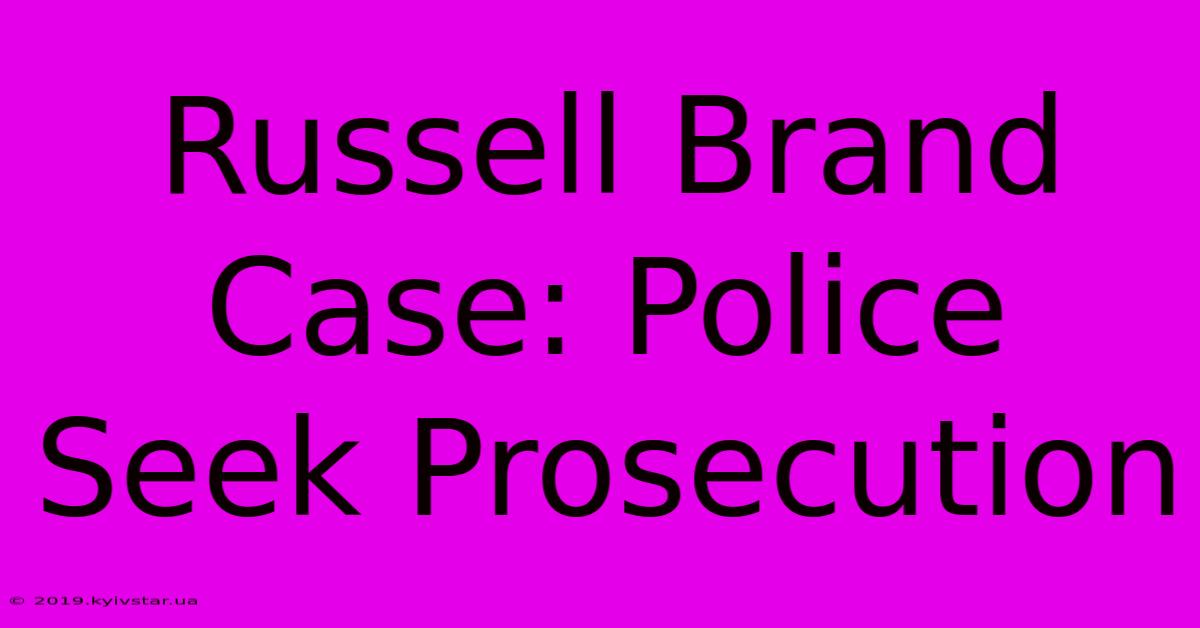 Russell Brand Case: Police Seek Prosecution 