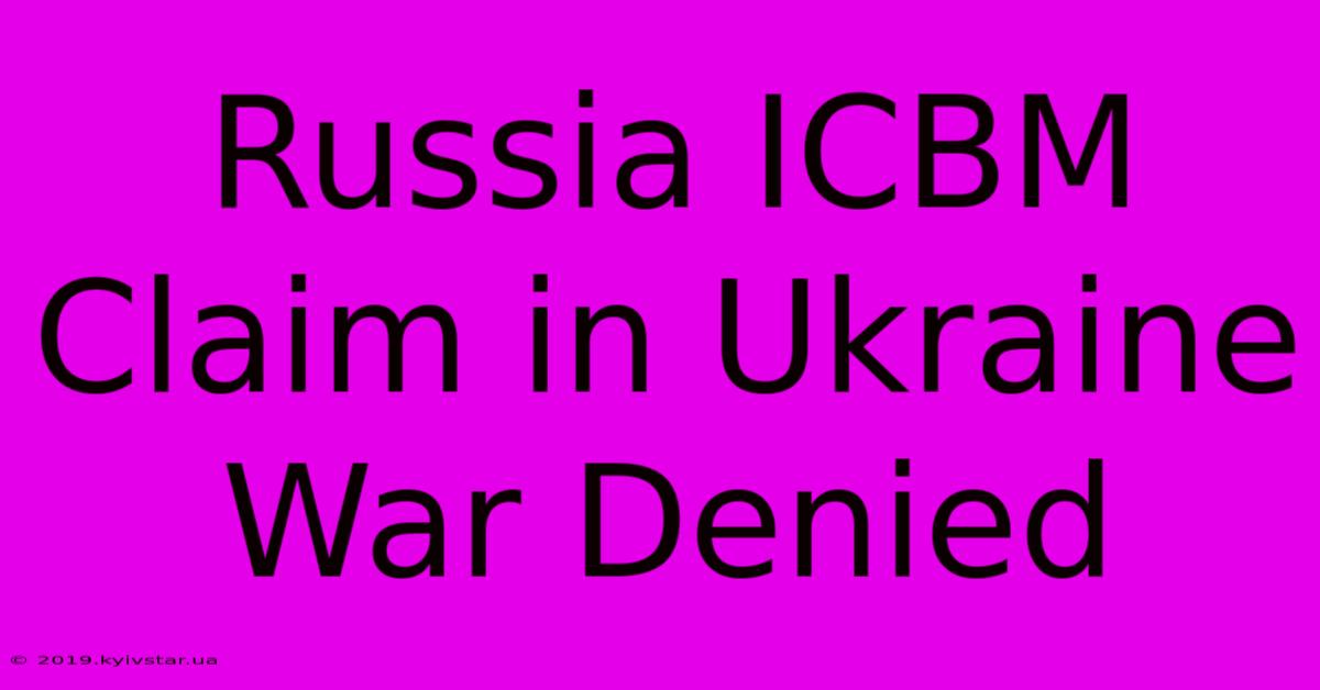 Russia ICBM Claim In Ukraine War Denied