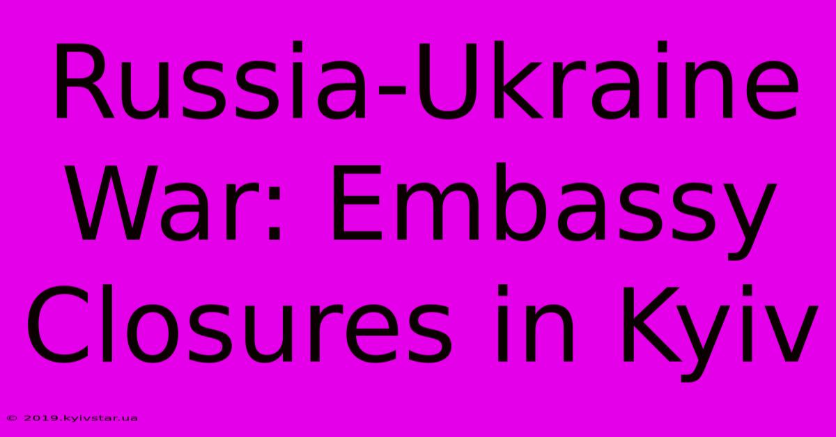 Russia-Ukraine War: Embassy Closures In Kyiv