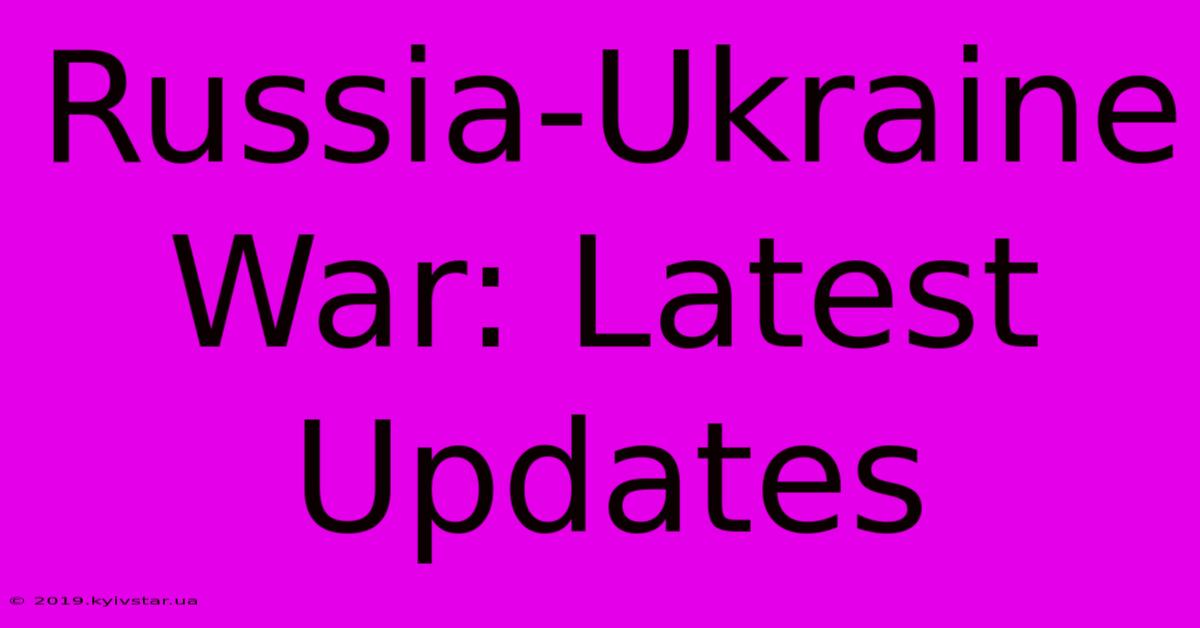 Russia-Ukraine War: Latest Updates