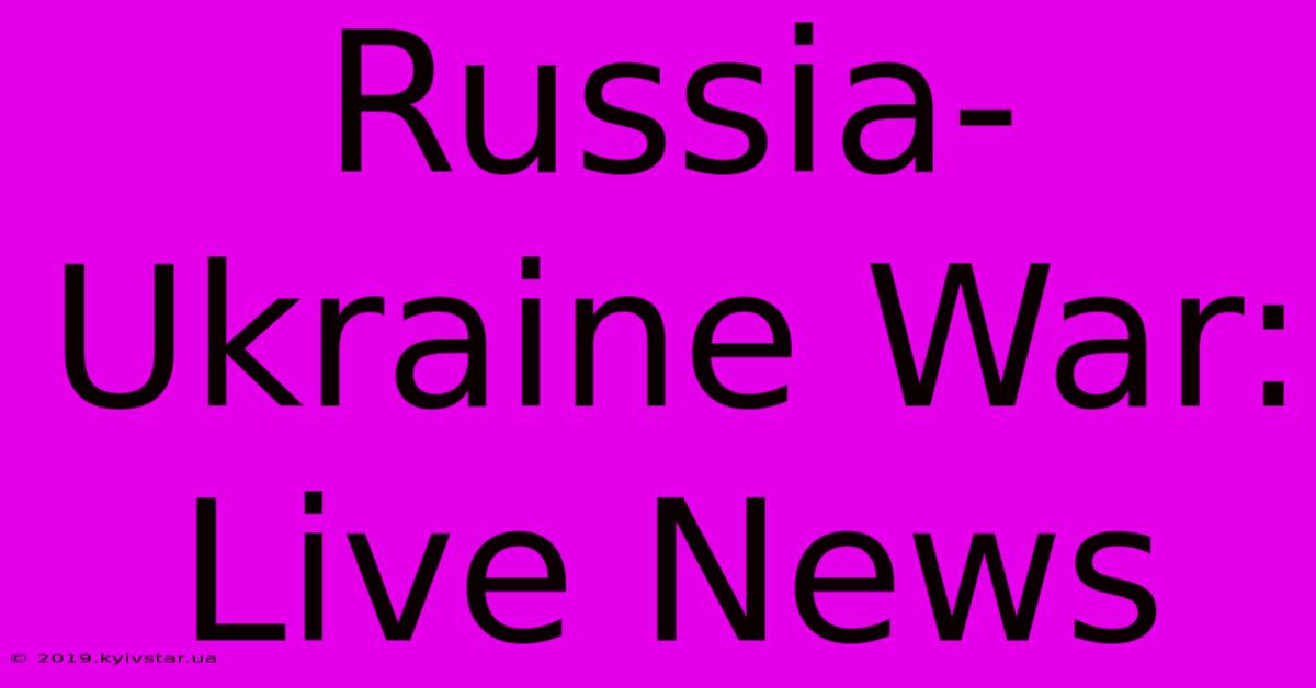 Russia-Ukraine War: Live News