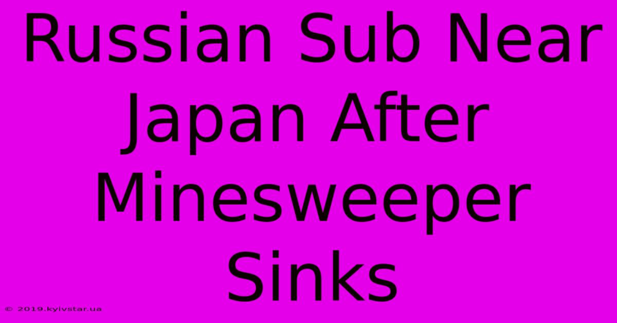 Russian Sub Near Japan After Minesweeper Sinks