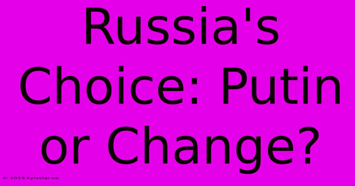 Russia's Choice: Putin Or Change?