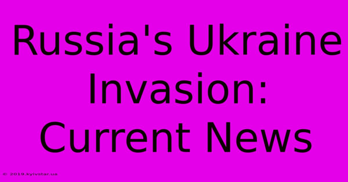 Russia's Ukraine Invasion: Current News