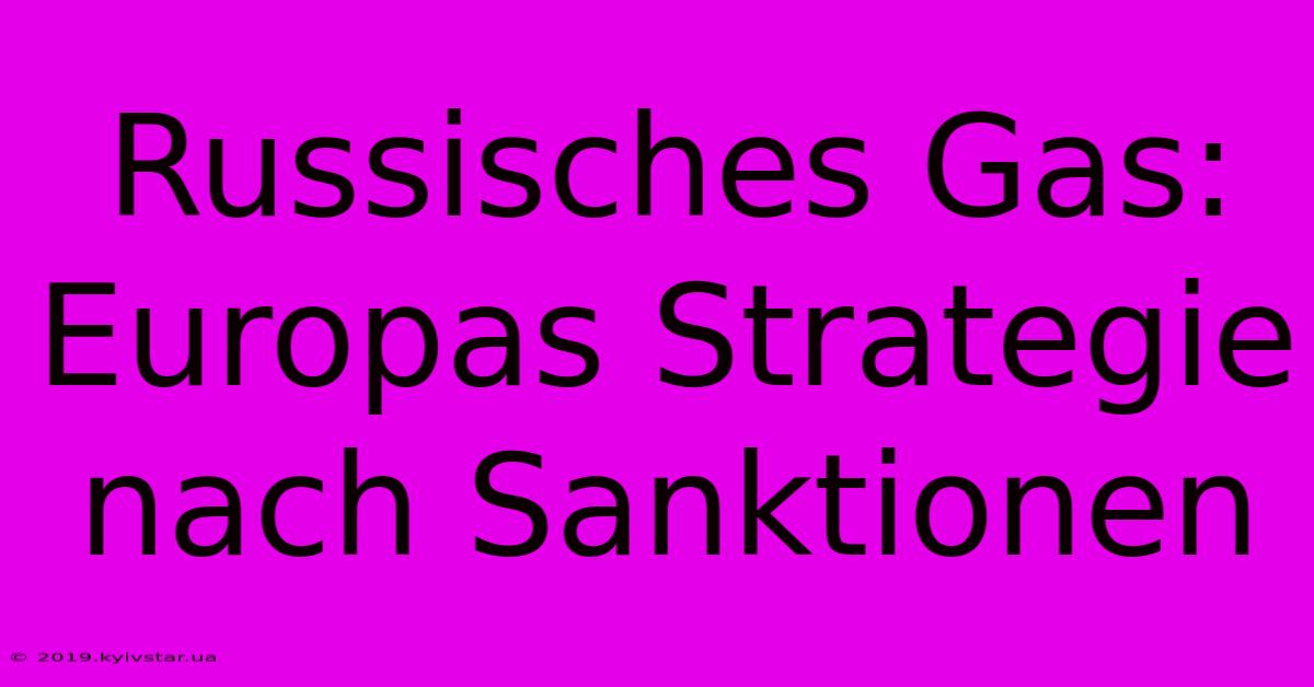 Russisches Gas:  Europas Strategie Nach Sanktionen