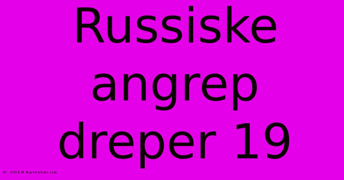 Russiske Angrep Dreper 19