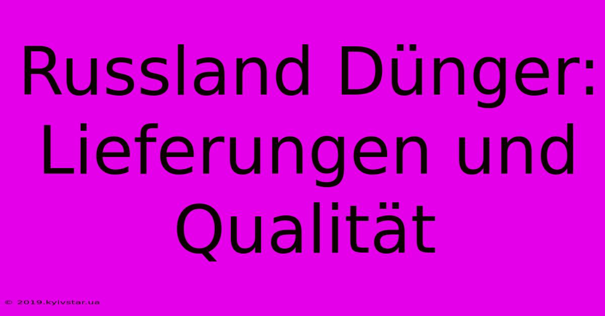 Russland Dünger:  Lieferungen Und Qualität