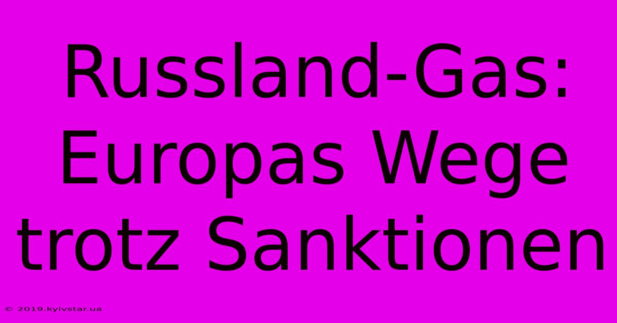 Russland-Gas: Europas Wege Trotz Sanktionen