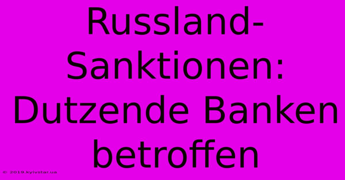 Russland-Sanktionen: Dutzende Banken Betroffen