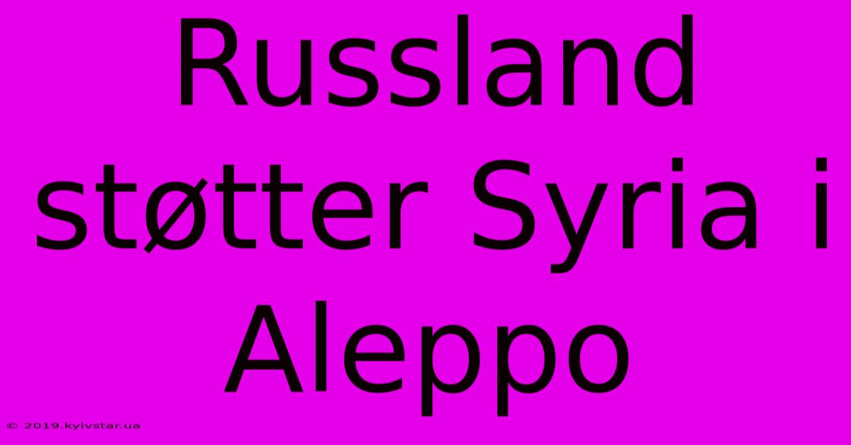 Russland Støtter Syria I Aleppo