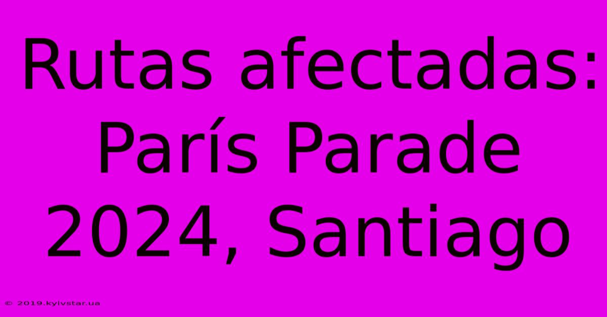 Rutas Afectadas: París Parade 2024, Santiago