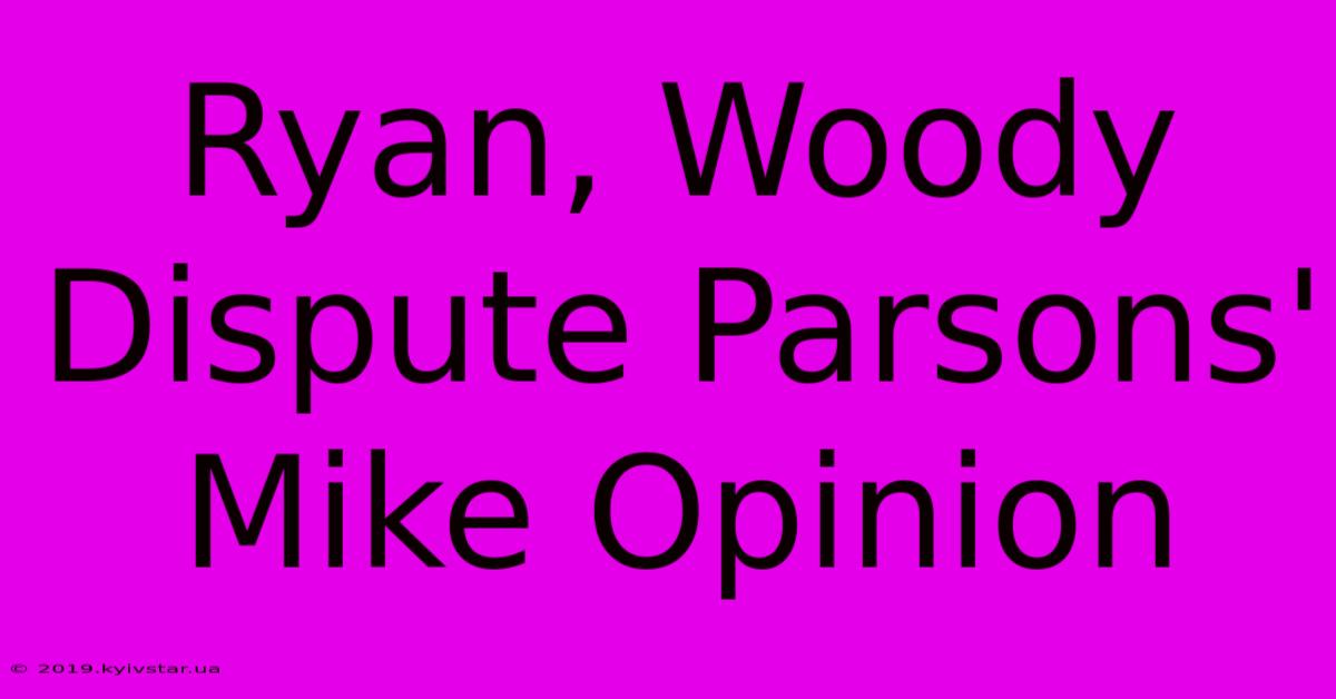 Ryan, Woody Dispute Parsons' Mike Opinion 