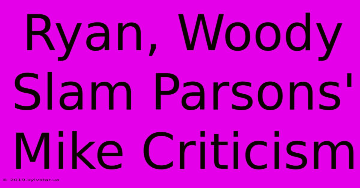 Ryan, Woody Slam Parsons' Mike Criticism