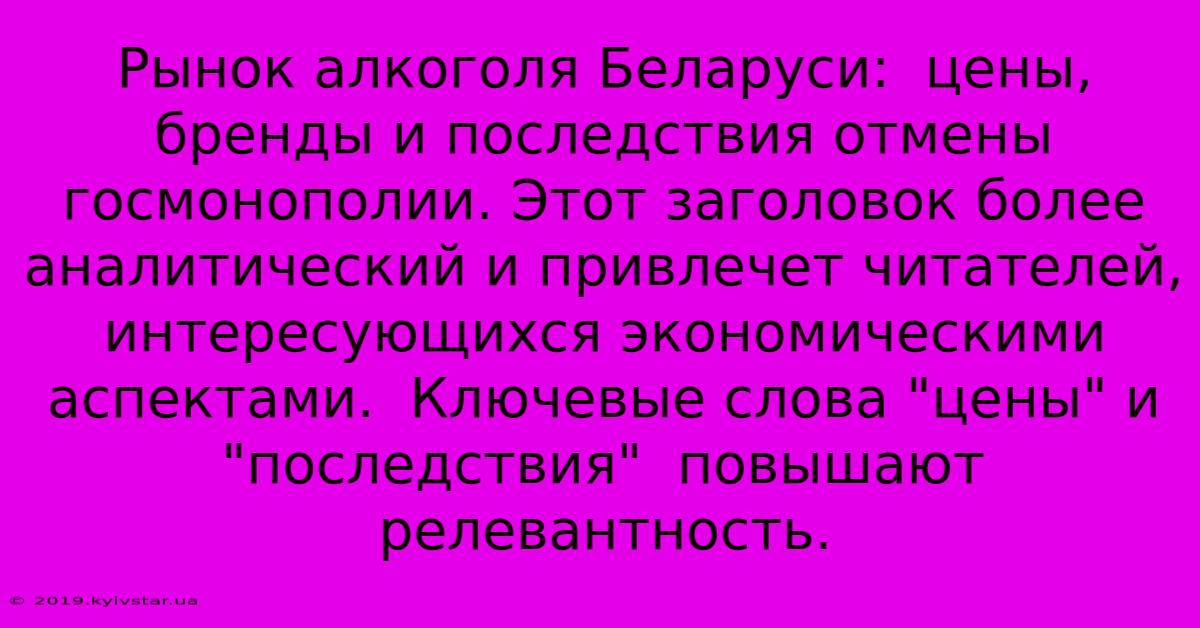 Рынок Алкоголя Беларуси:  Цены, Бренды И Последствия Отмены Госмонополии. Этот Заголовок Более Аналитический И Привлечет Читателей, Интересующихся Экономическими Аспектами.  Ключевые Слова 