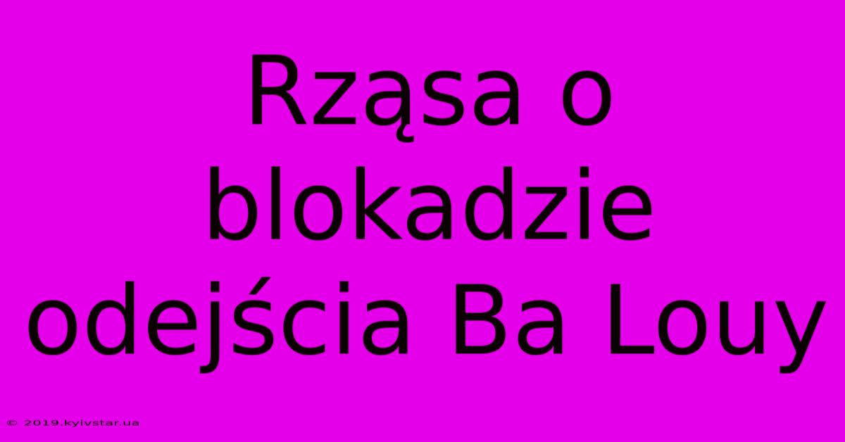 Rząsa O Blokadzie Odejścia Ba Louy