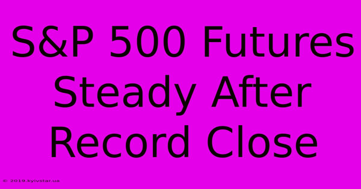 S&P 500 Futures Steady After Record Close