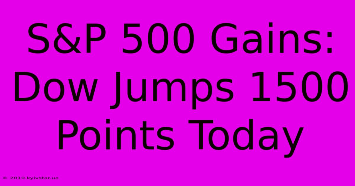 S&P 500 Gains: Dow Jumps 1500 Points Today