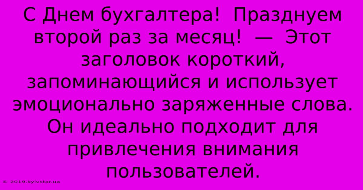 С Днем Бухгалтера!  Празднуем Второй Раз За Месяц!  —  Этот Заголовок Короткий, Запоминающийся И Использует Эмоционально Заряженные Слова. Он Идеально Подходит Для Привлечения Внимания Пользователей.