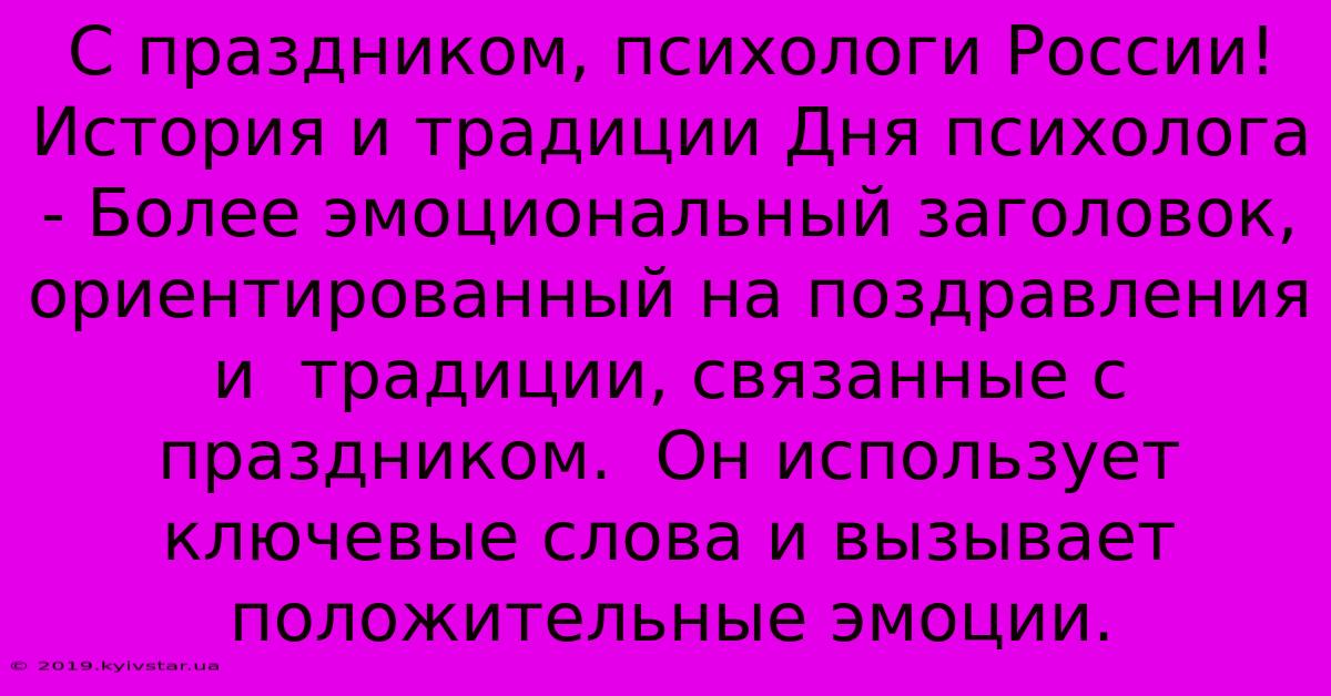 С Праздником, Психологи России! История И Традиции Дня Психолога - Более Эмоциональный Заголовок,  Ориентированный На Поздравления И  Традиции, Связанные С Праздником.  Он Использует Ключевые Слова И Вызывает Положительные Эмоции.